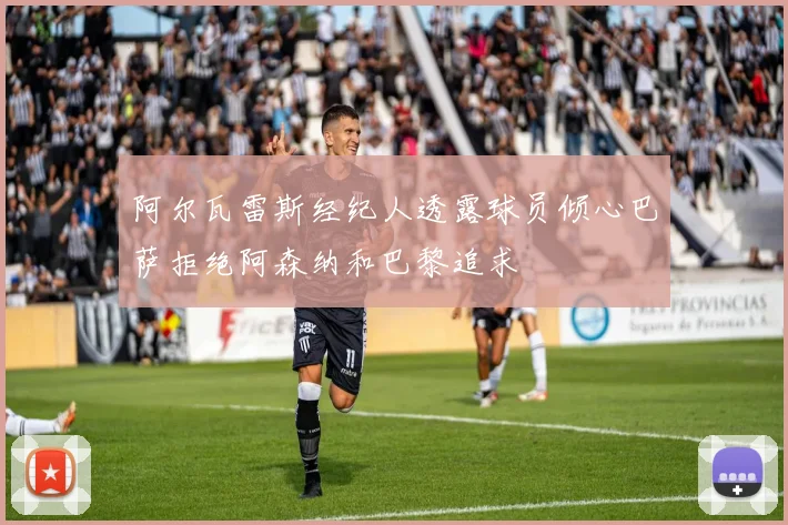 阿尔瓦雷斯经纪人透露球员倾心巴萨拒绝阿森纳和巴黎追求
