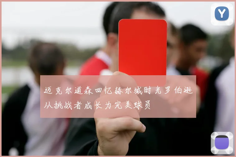 迈克尔道森回忆赫尔城时光罗伯逊从挑战者成长为完美球员