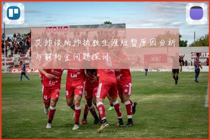 艾帅谈纳帅执教生涯短暂原因分析与解约金问题探讨