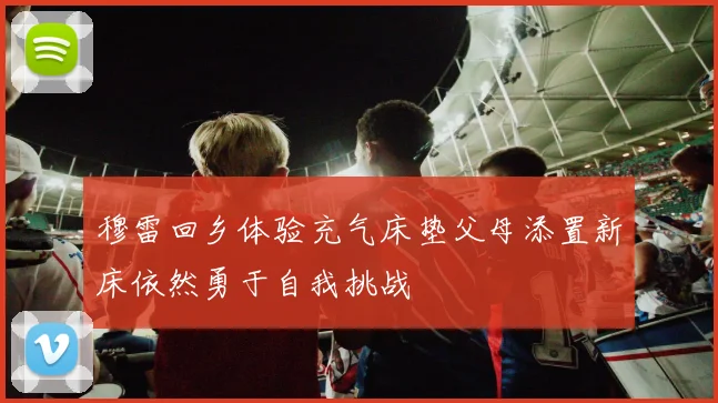 穆雷回乡体验充气床垫父母添置新床依然勇于自我挑战