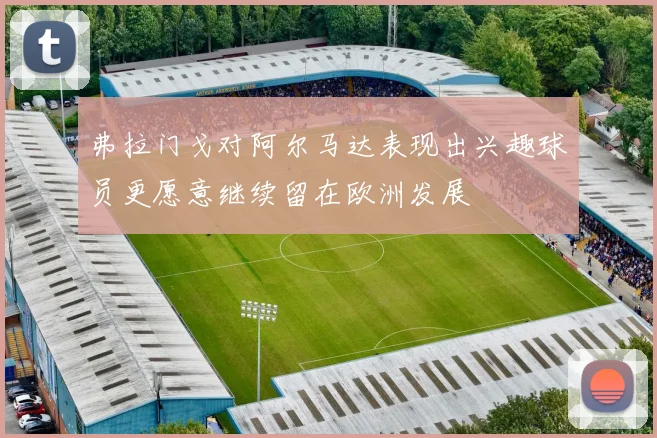 弗拉门戈对阿尔马达表现出兴趣球员更愿意继续留在欧洲发展