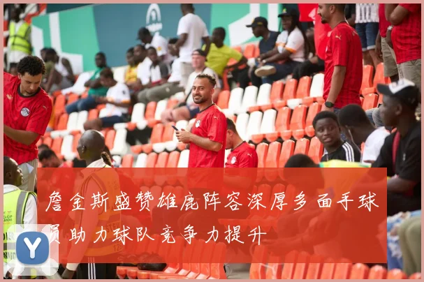 詹金斯盛赞雄鹿阵容深厚多面手球员助力球队竞争力提升